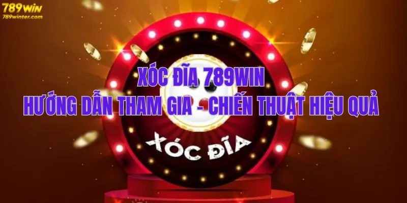 xóc đĩa 789win hướng dẫn tham gia, chiến thuật hiệu quả